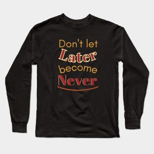 Don't let later become never Long Sleeve T-Shirt